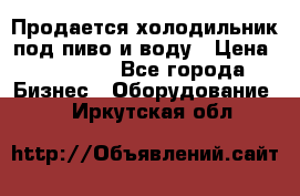 Продается холодильник под пиво и воду › Цена ­ 13 000 - Все города Бизнес » Оборудование   . Иркутская обл.